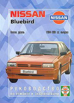 Инструкция NISSAN BLUEBIRD 1984-1991 бензин / дизель Книга по ремонту и эксплуатации